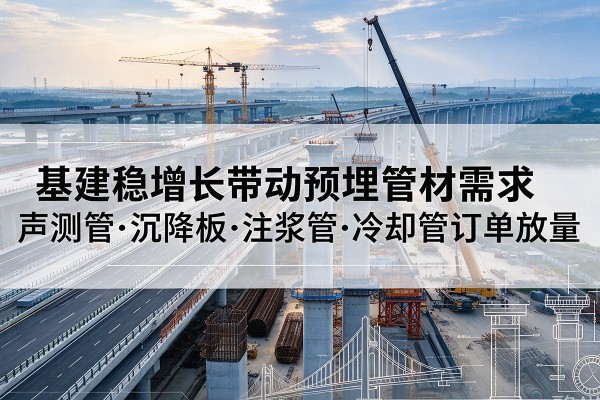长海基建稳增长带动预埋监测管材需求，声测管、沉降板、注浆管订单持续放量